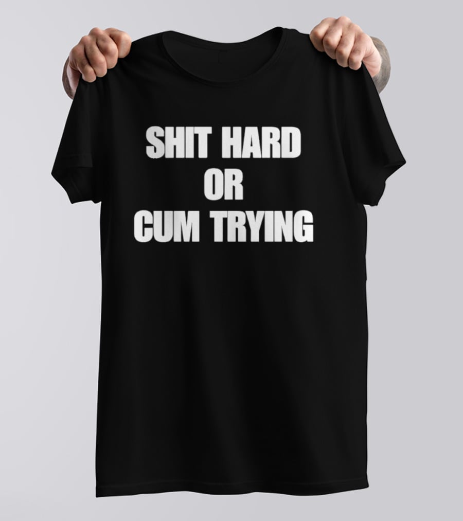 Shit Hard Or Cum Trying T-Shirt