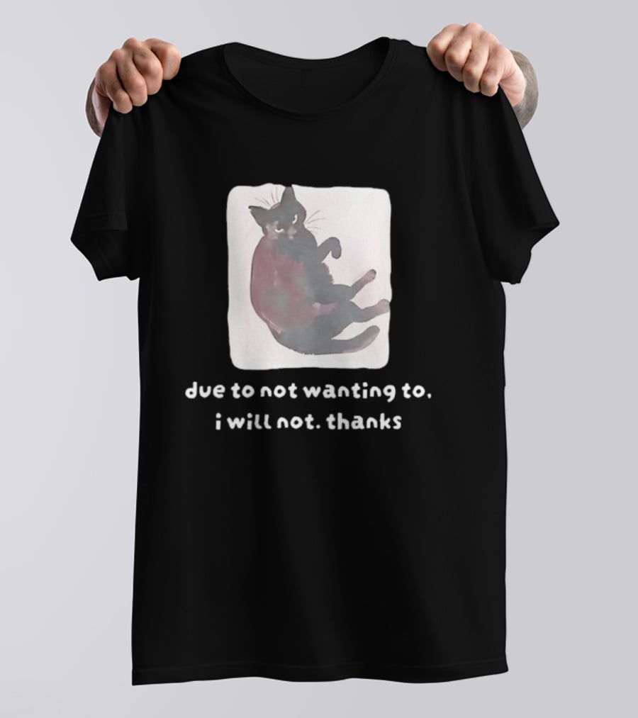 Due To Not Wanting To I Will Not Thanks Cat T-Shirt