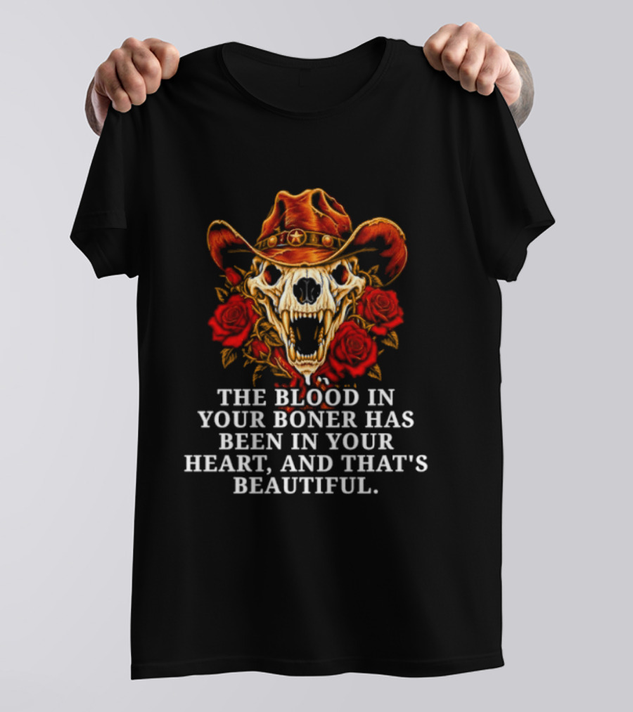 The Blood In Your Boner Has Been In Your Heart And That's Beautiful Skull Roses Cowboy Hat T-Shirt