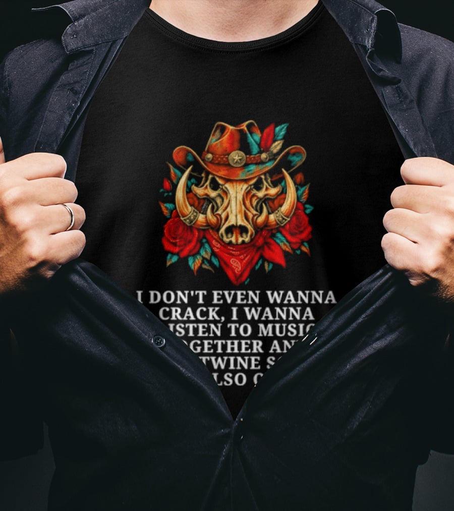 I Don't Even Wanna Crack I Wanna Listen To Music Together And Intertwine Souls T-Shirt