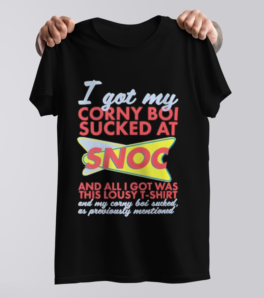 I Got My Corny Boi Sucked At Snoc And All I Got Was This Lousy T T-Shirt
