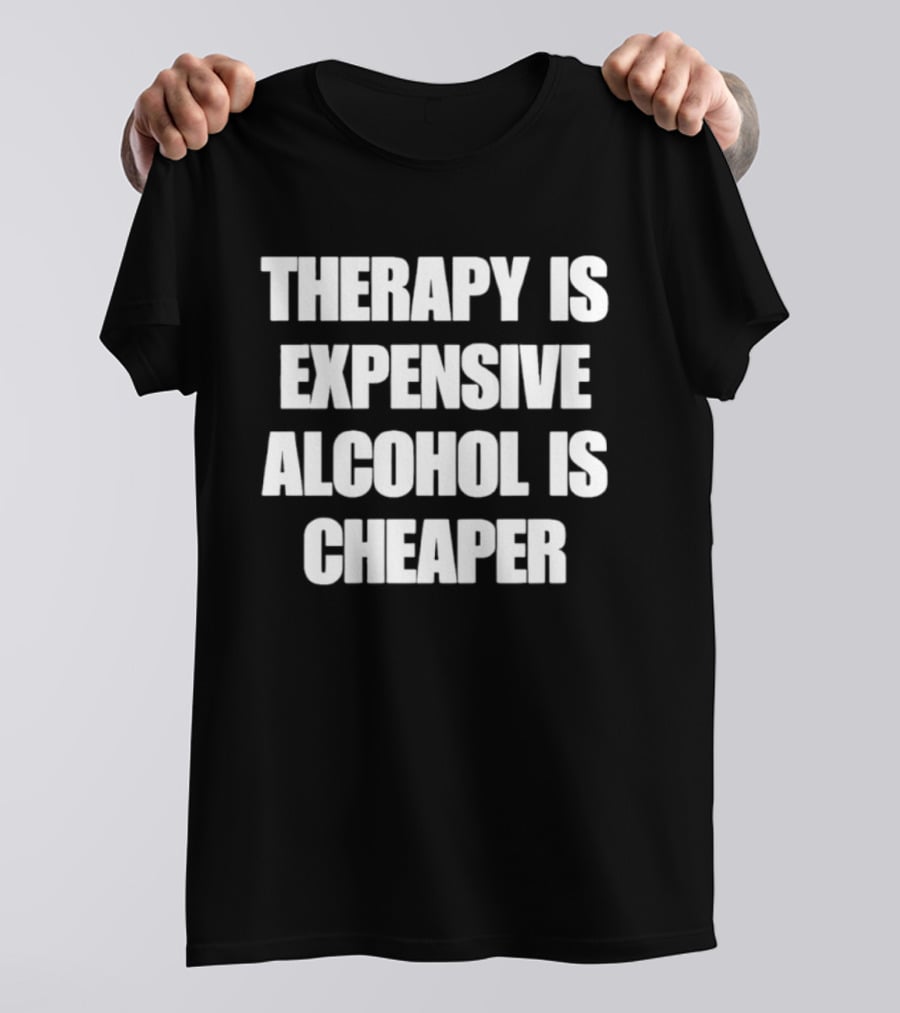 Therapy Is Expensive Alcohol Is Cheaper Humor T-Shirt