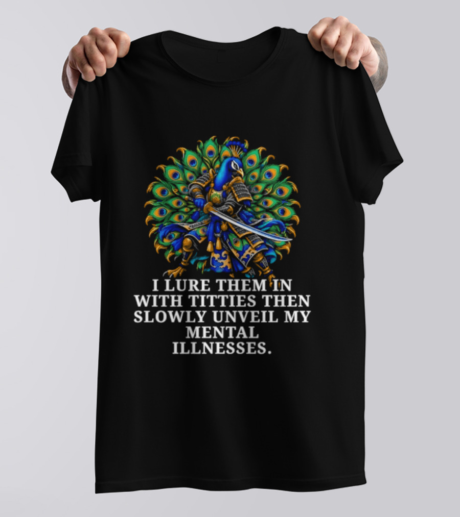 I Lure Them In With Titties Then Slowly Unveil My Mental Illnesses Peacock T-Shirt