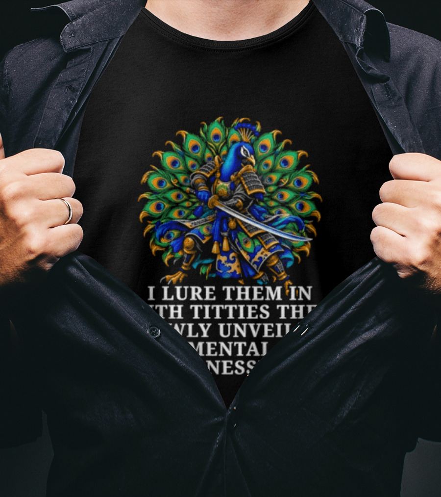 I Lure Them In With Titties Then Slowly Unveil My Mental Illnesses Peacock T-Shirt