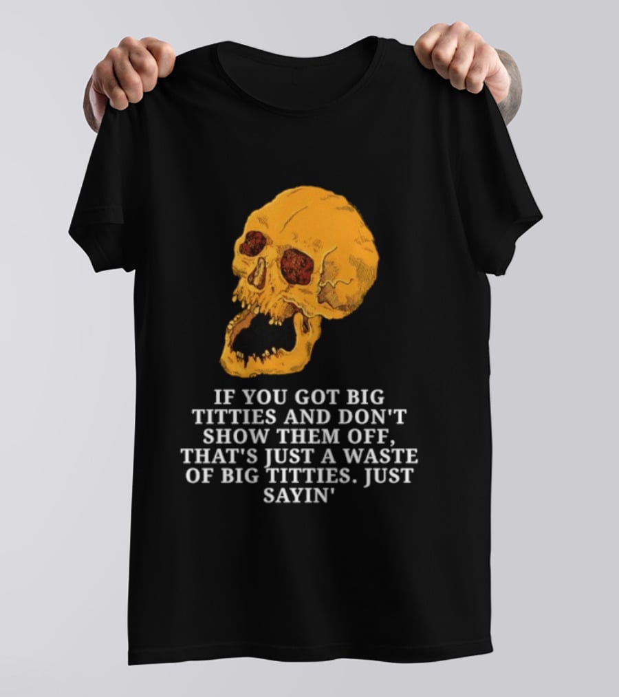 If You Got Big Titties And Don't Show Them Off That's Just A Waste Skull Just Sayin T-Shirt