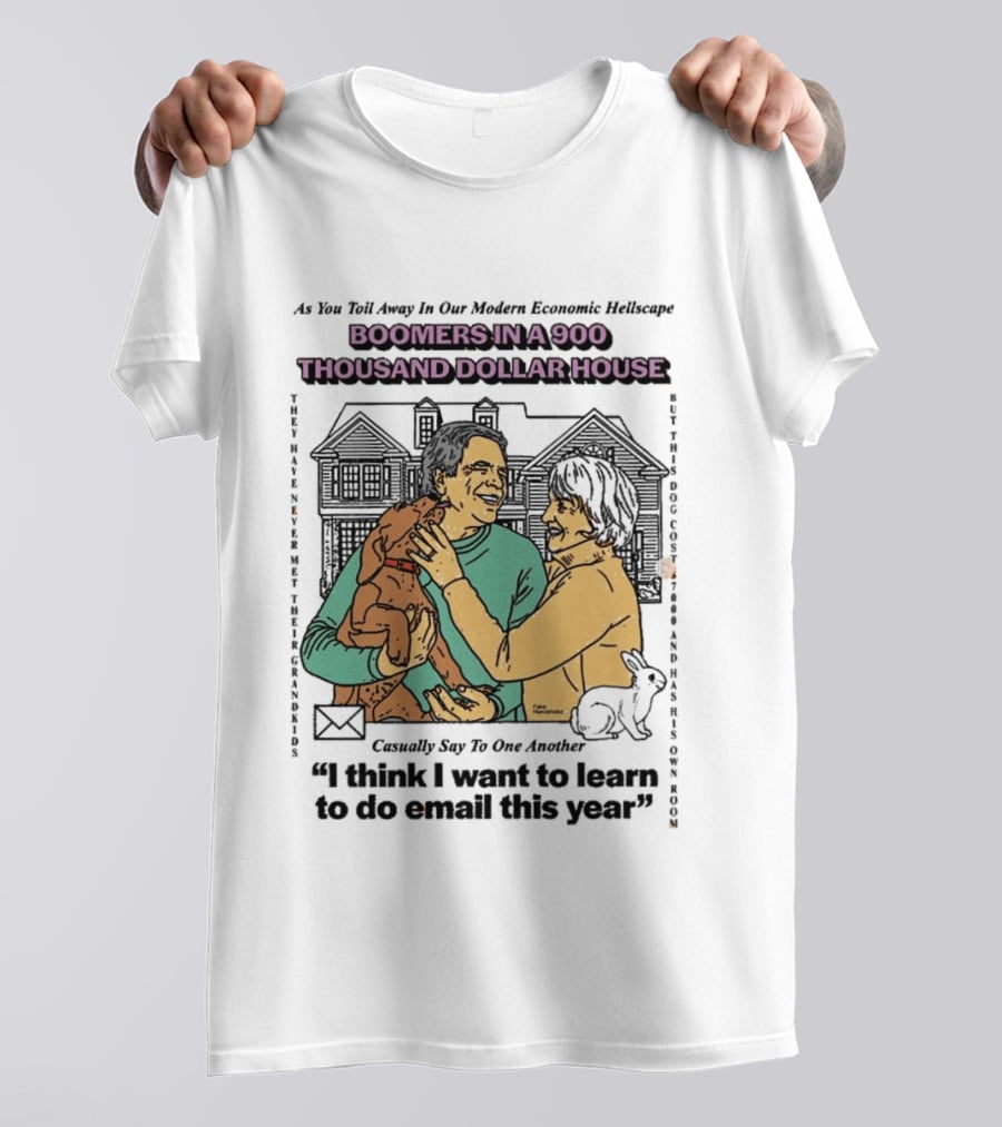 Boomers In A 900 Thousand Dollar House Modern Economic Hellscape Satire I Think I Want To Learn To Do Email This Year T-Shirt