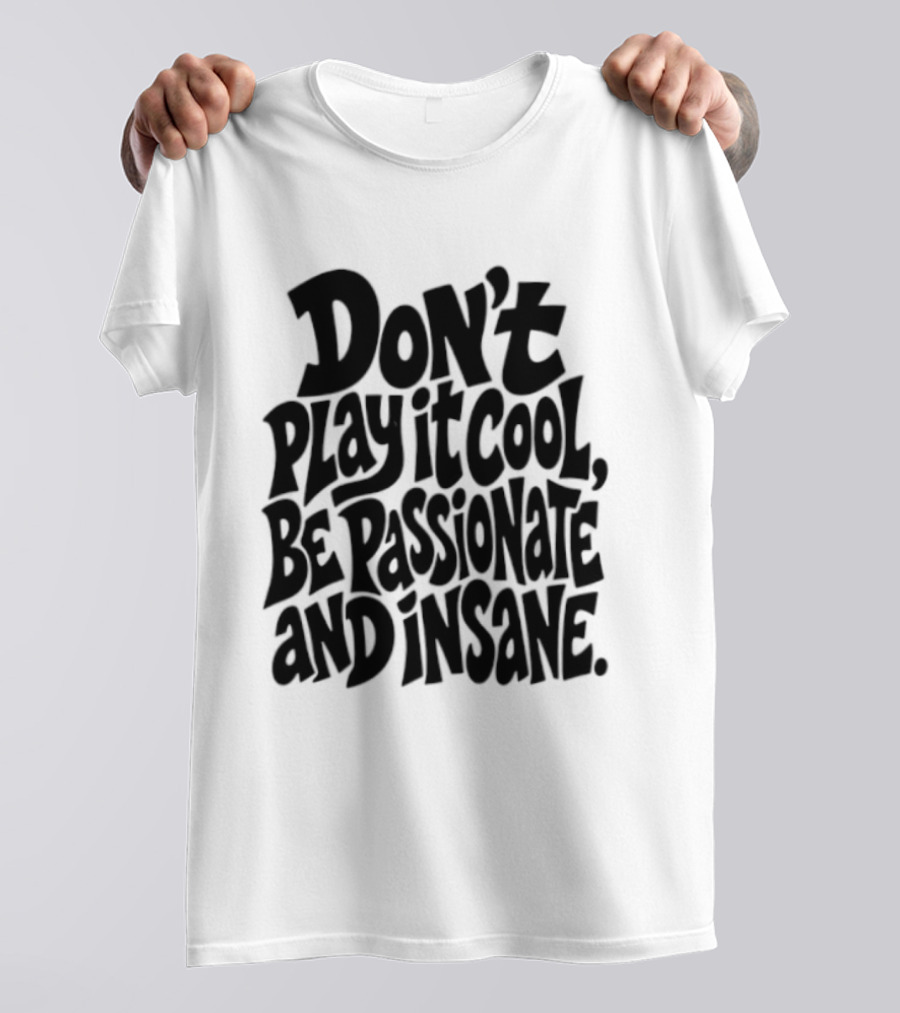 Don't Play It Cool Be Passionate And Insane Motivational T-Shirt