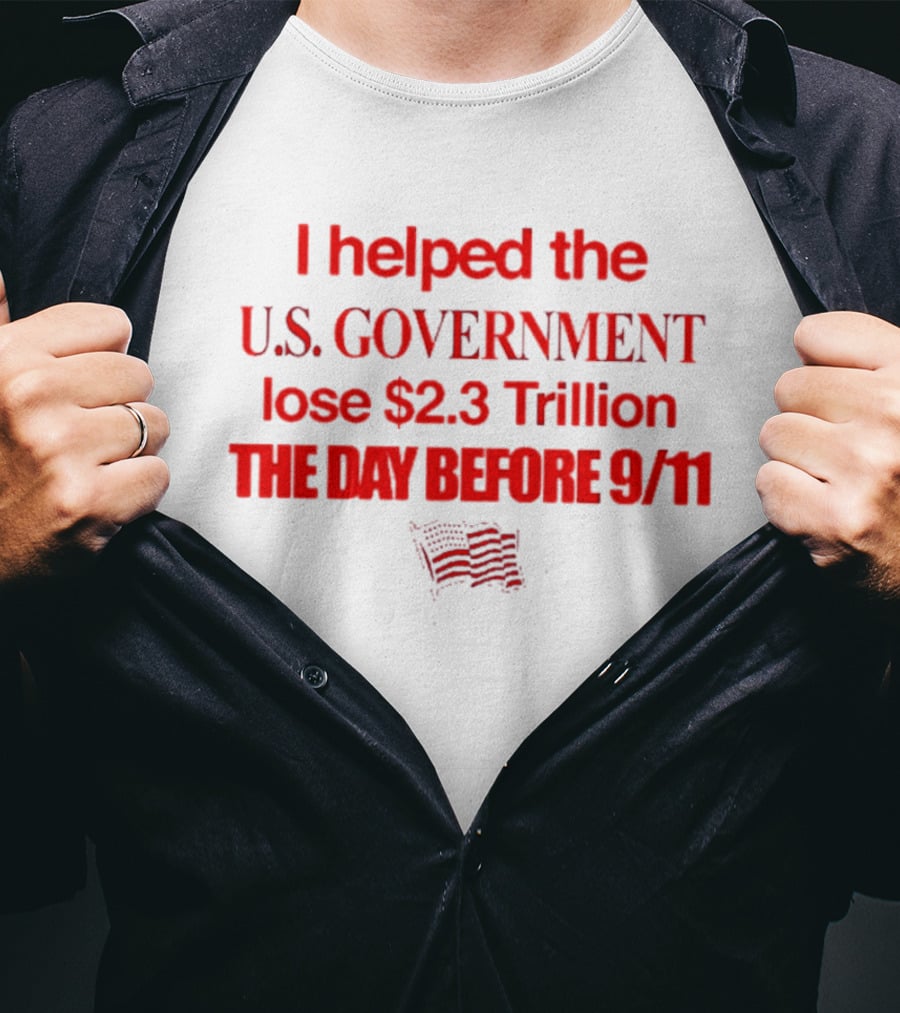 I Helped The U.S. Government Lose $2.3 Trillion The Day Before 9/11 T-Shirt