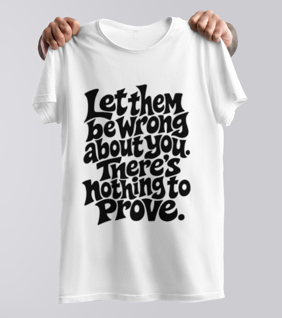 Let Them Be Wrong About You There's Nothing To Prove T-Shirt