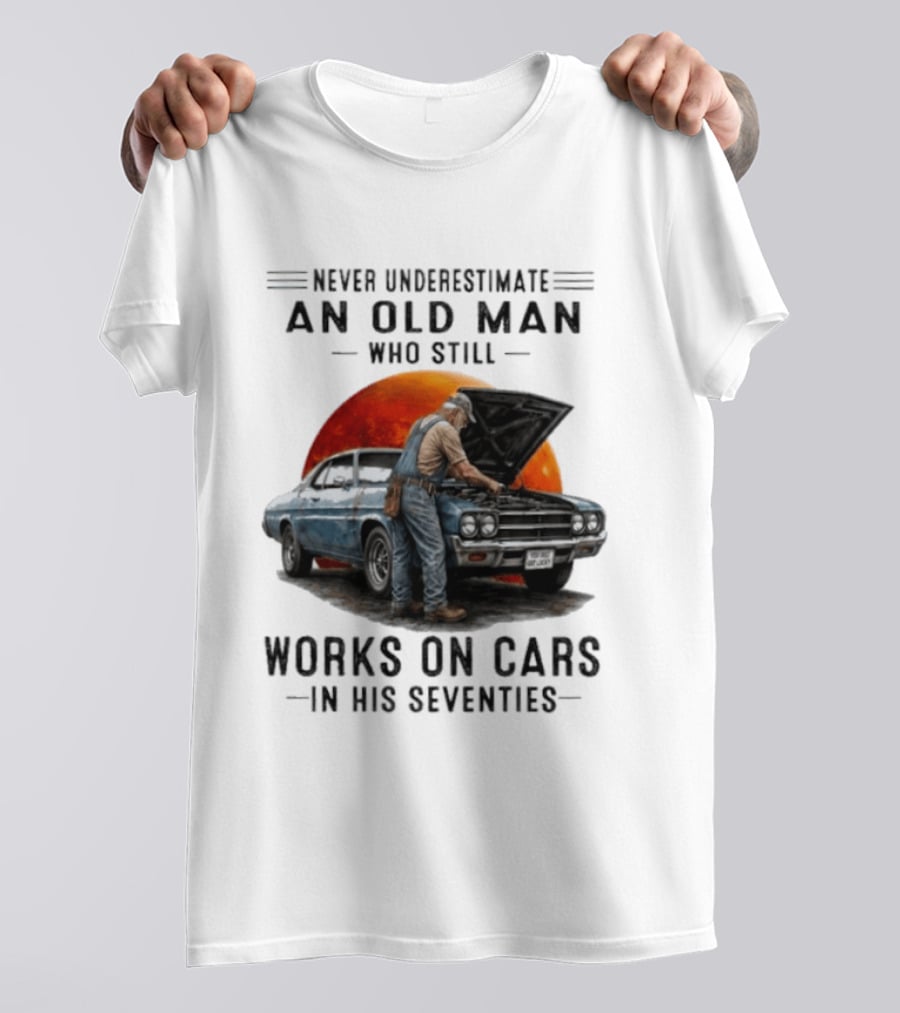 Never Underestimate An Old Man Who Still Works On Cars In His Seventies Classic Car T-Shirt