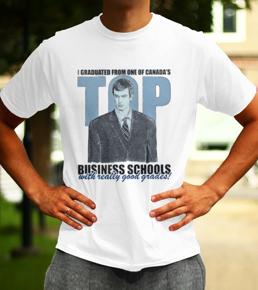 Peter Bacanovic I Graduated From One Of Canada's Top Business Schools With Really Good Grades T-Shirt