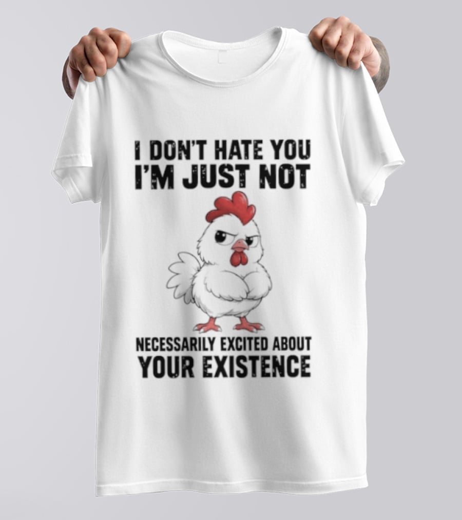 I Don't Hate You I'm Just Not Necessarily Excited About Your Existence T-Shirt