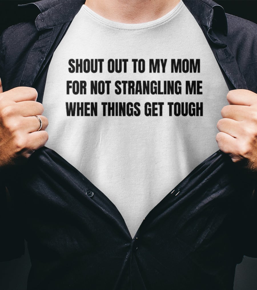 Shout Out To My Mom For Not Strangling Me When Things Get Tough T-Shirt