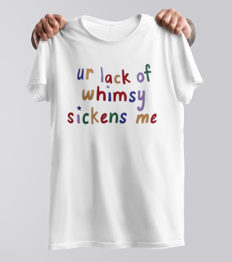 Ur Lack Of Whimsy Sickens Me Colorful Sarcasm T-Shirt