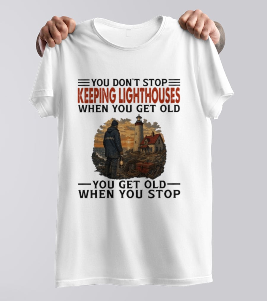 You Don't Stop Keeping Lighthouses When You Get Old You Get Old When You Stop Nautical Lighthouse Keeper T-Shirt