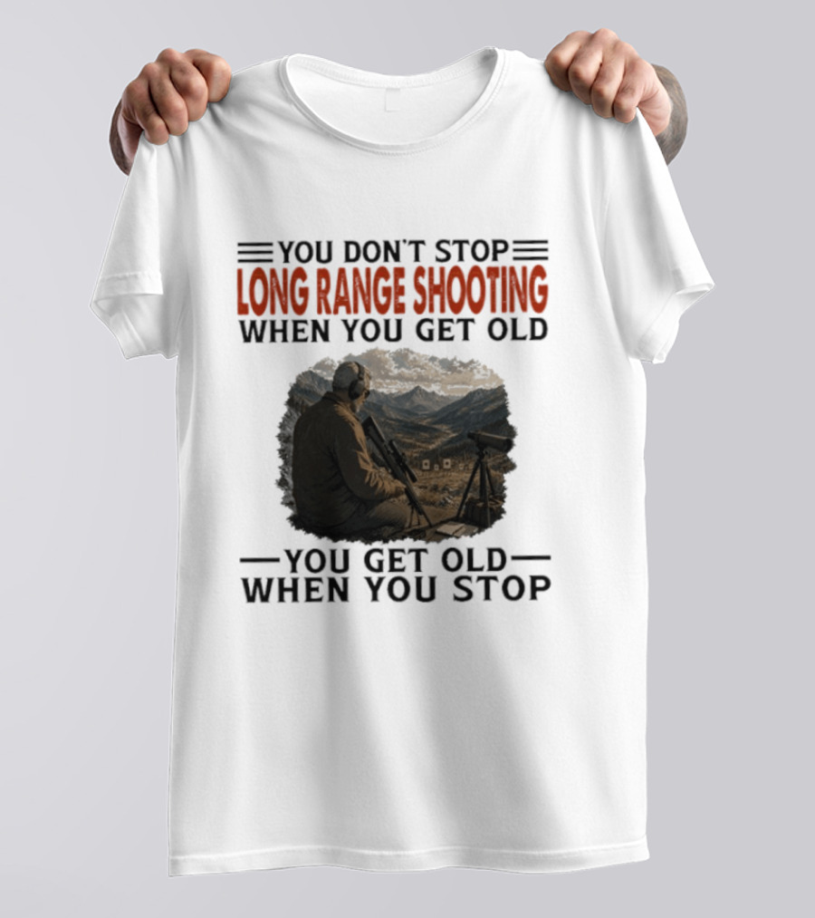 You Don't Stop Long Range Shooting When You Get Old You Get Old When You Stop Motivational Hunter T-Shirt