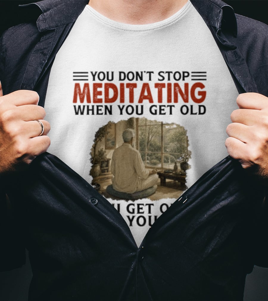 You Don't Stop Meditating When You Get Old Peaceful Meditation Scene Mature Wisdom T-Shirt