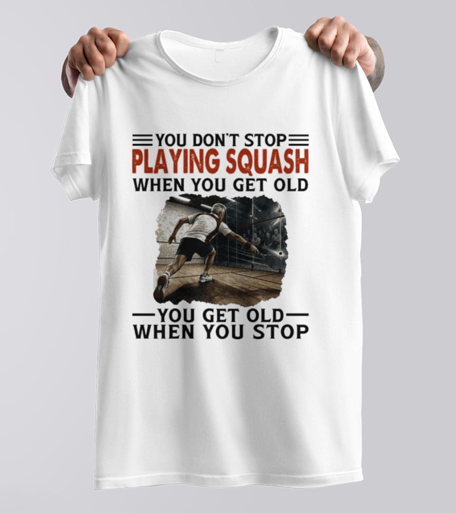 You Don't Stop Playing Squash When You Get Old You Get Old When You Stop Classic Sports Motivation T-Shirt