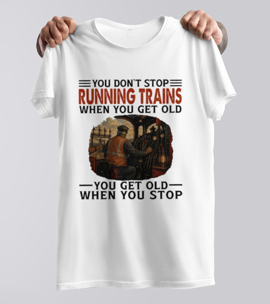 You Don't Stop Running Trains When You Get Old You Get Old When You Stop Train Engineer Motif T-Shirt