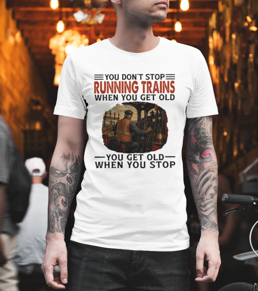 You Don't Stop Running Trains When You Get Old You Get Old When You Stop Train Engineer Motif T-Shirt