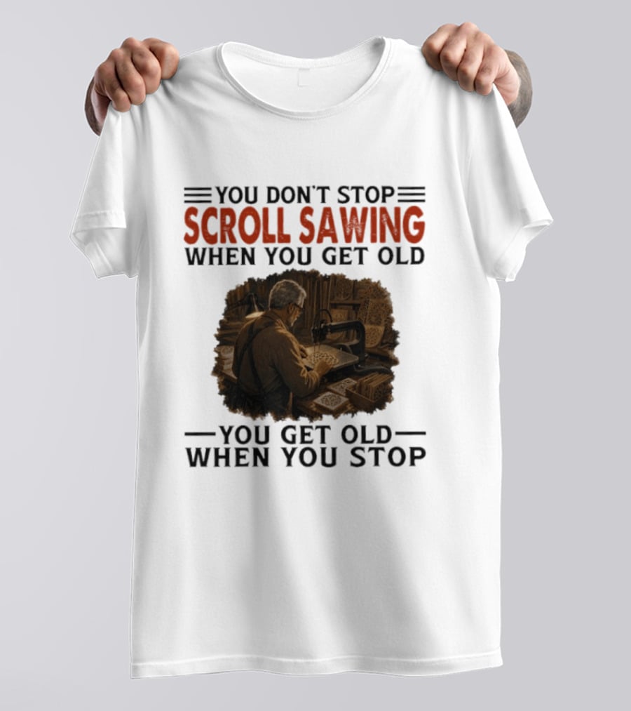You Don't Stop Scroll Sawing When You Get Old You Get Old When You Stop Woodworker T-Shirt
