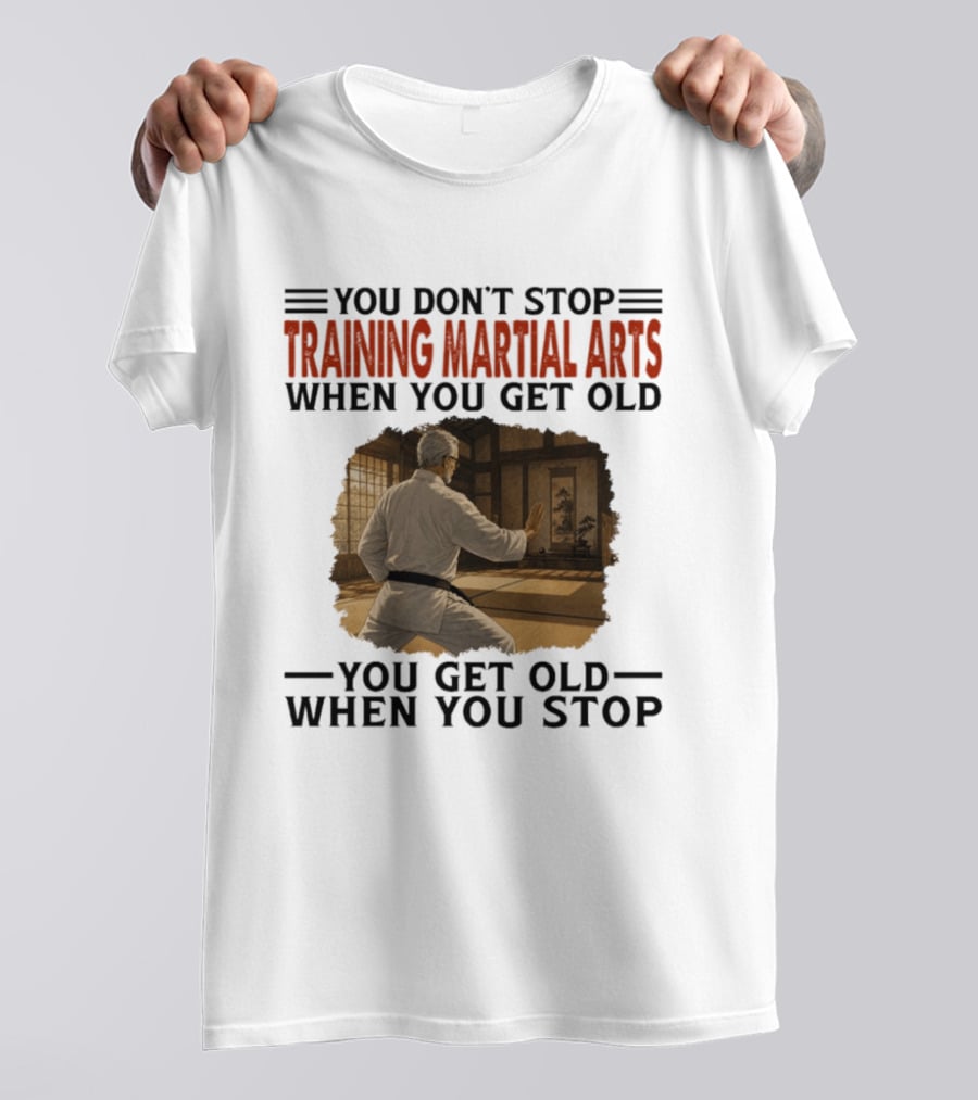 You Don't Stop Training Martial Arts When You Get Old Karate Wisdom You Get Old When You Stop T-Shirt