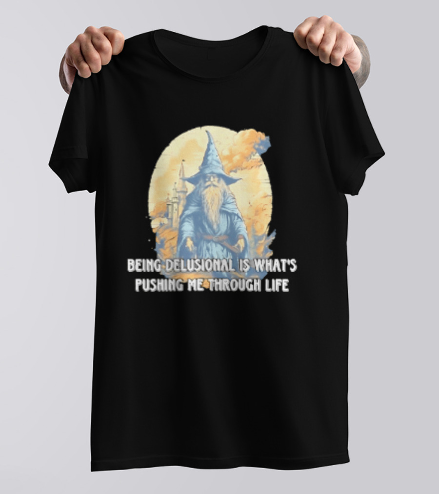 Being Delusional Is What Is Pushing Me Through Life Wizard Fantasy Magic T-Shirt