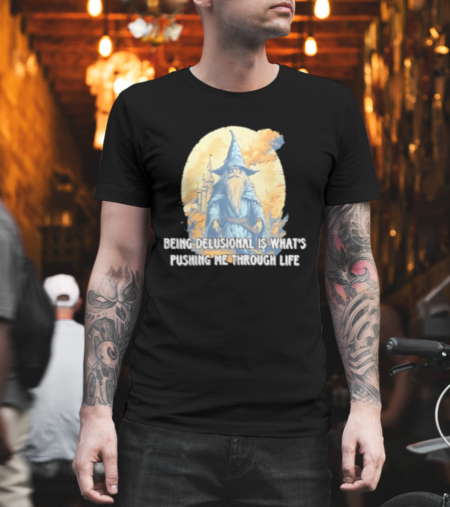 Being Delusional Is What Is Pushing Me Through Life Wizard Fantasy Magic T-Shirt