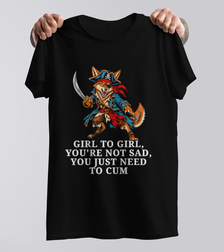 Girl To Girl You Are Not Sad You Just Need To Cum Fox Pirate T-Shirt