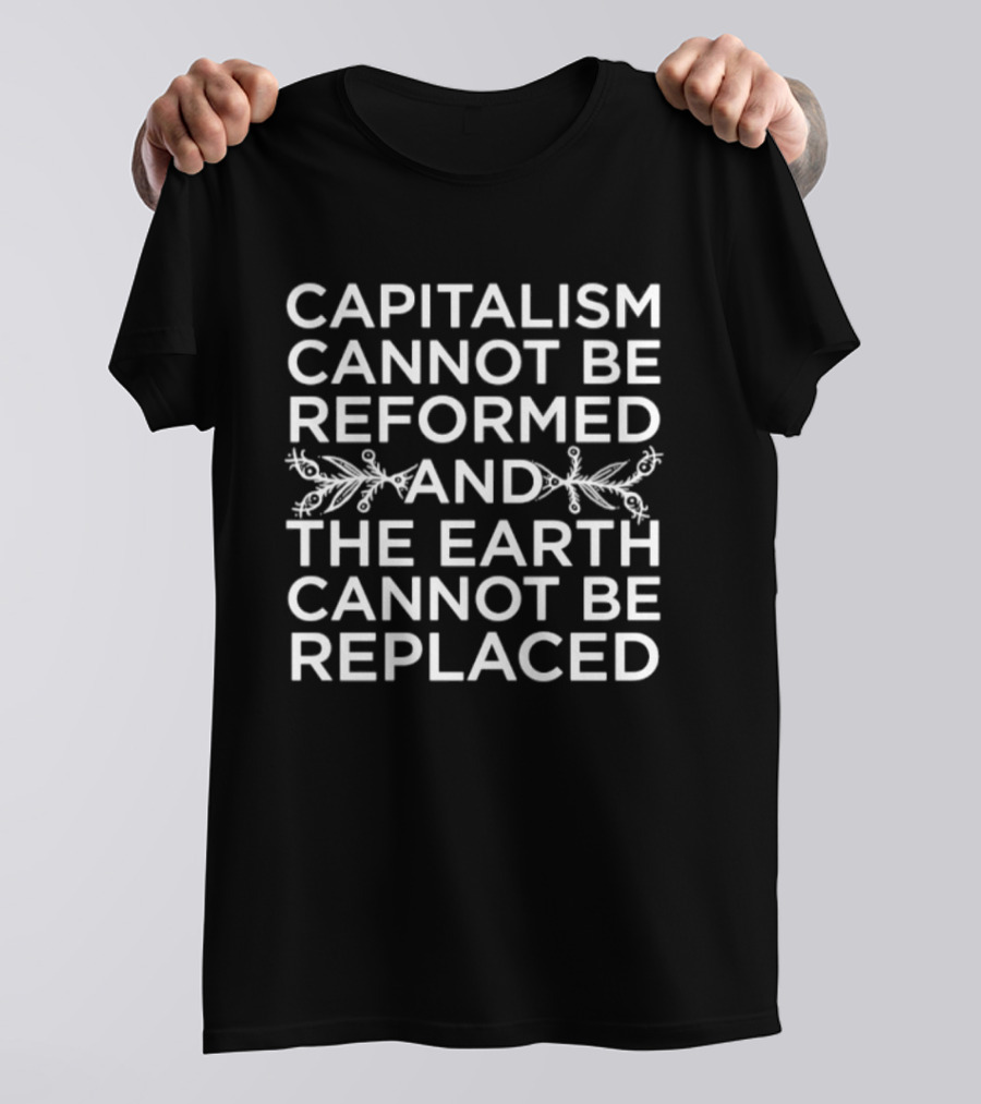 Capitalism Cannot Be Reformed And The Earth Cannot Be Replaced Eco T-Shirt