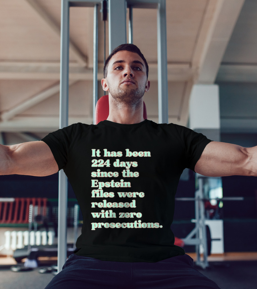It Has Been 224 Days Since The Epstein Files Were Released With Zero Prosecutions T-Shirt