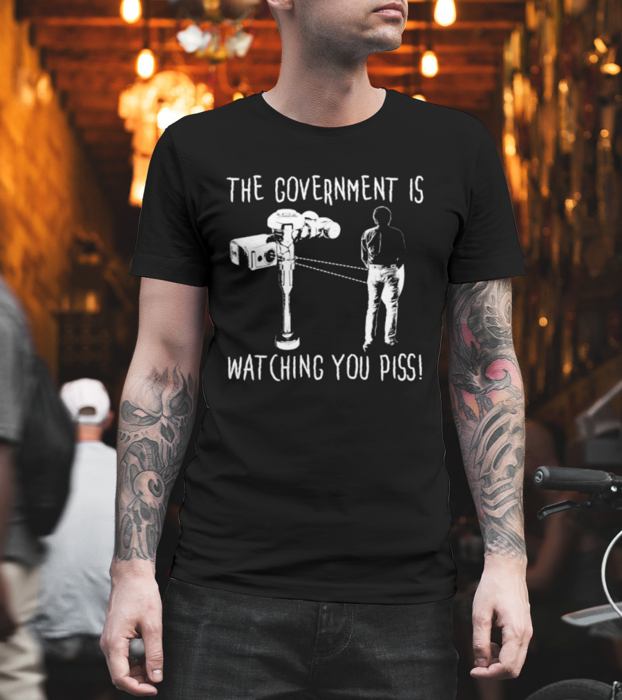 The Government Is Ing You Piss Surveillance Camera Satirical T-Shirt