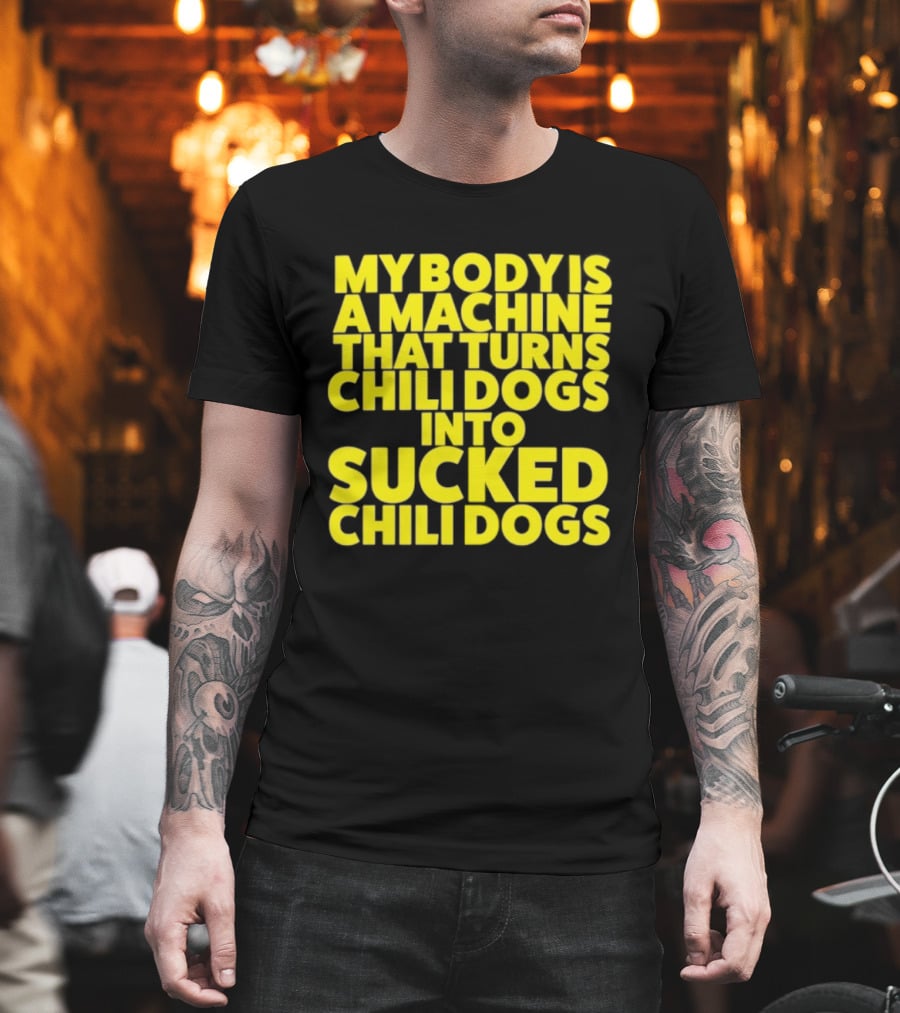 My Body Is A Machine That Turns Chili Dogs Into Sucked Chili Dogs T-Shirt