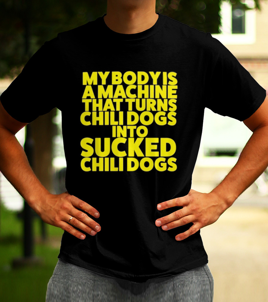 My Body Is A Machine That Turns Chili Dogs Into Sucked Chili Dogs T-Shirt