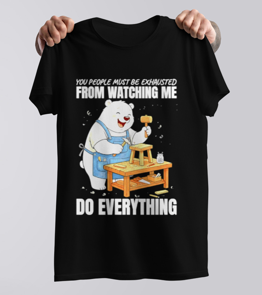 You People Must Be Exhausted From Ing Me Do Everything Polar Bear Carpenter T-Shirt