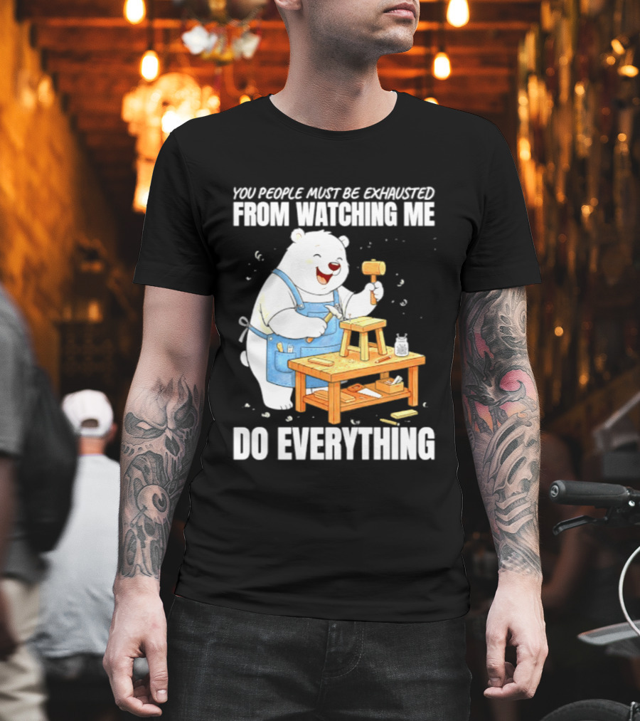 You People Must Be Exhausted From Ing Me Do Everything Polar Bear Carpenter T-Shirt