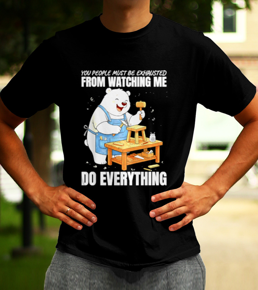 You People Must Be Exhausted From Ing Me Do Everything Polar Bear Carpenter T-Shirt