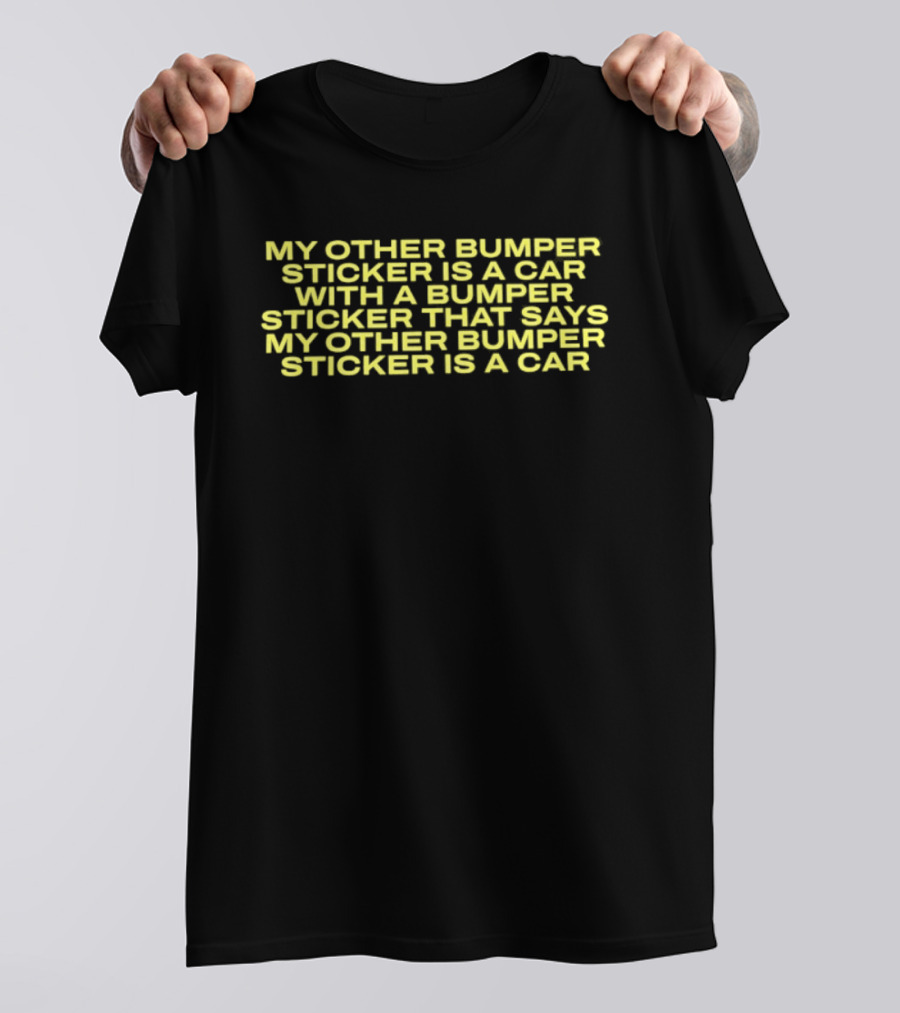 My Other Bumper Sticker Is A Car With A Bumper Sticker That Says My Other Bumper Sticker Is A Car T-Shirt