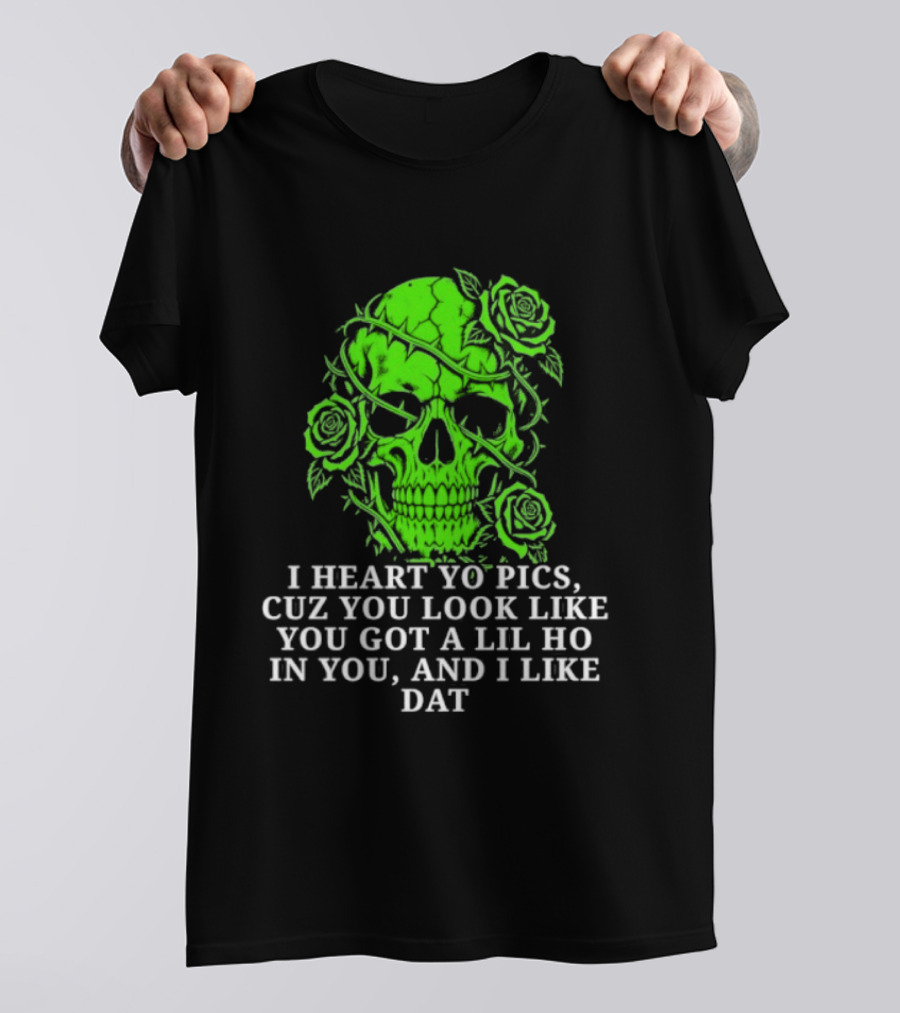 Skull I Heart Yo Pics Cuz You Look Like You Got A Lil Ho In You And I Like Dat T-Shirt