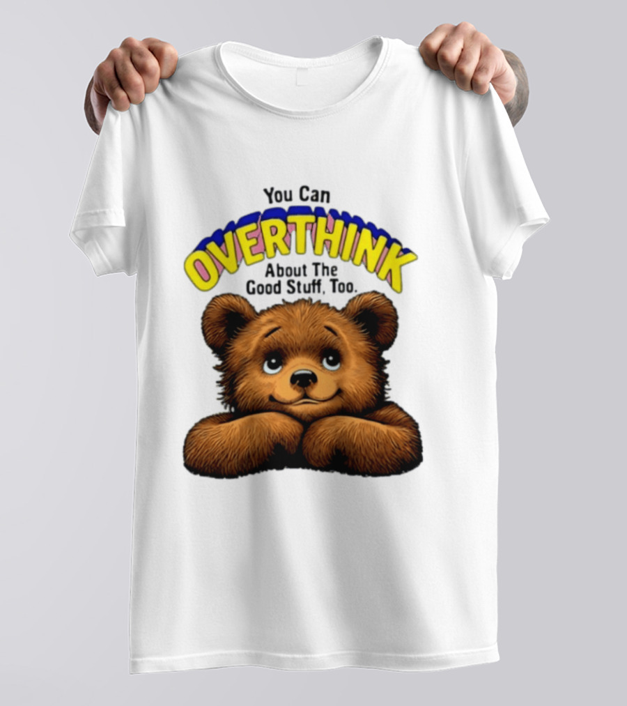 You Can Overthink About The Good Stuff Too Teddy Bear T-Shirt