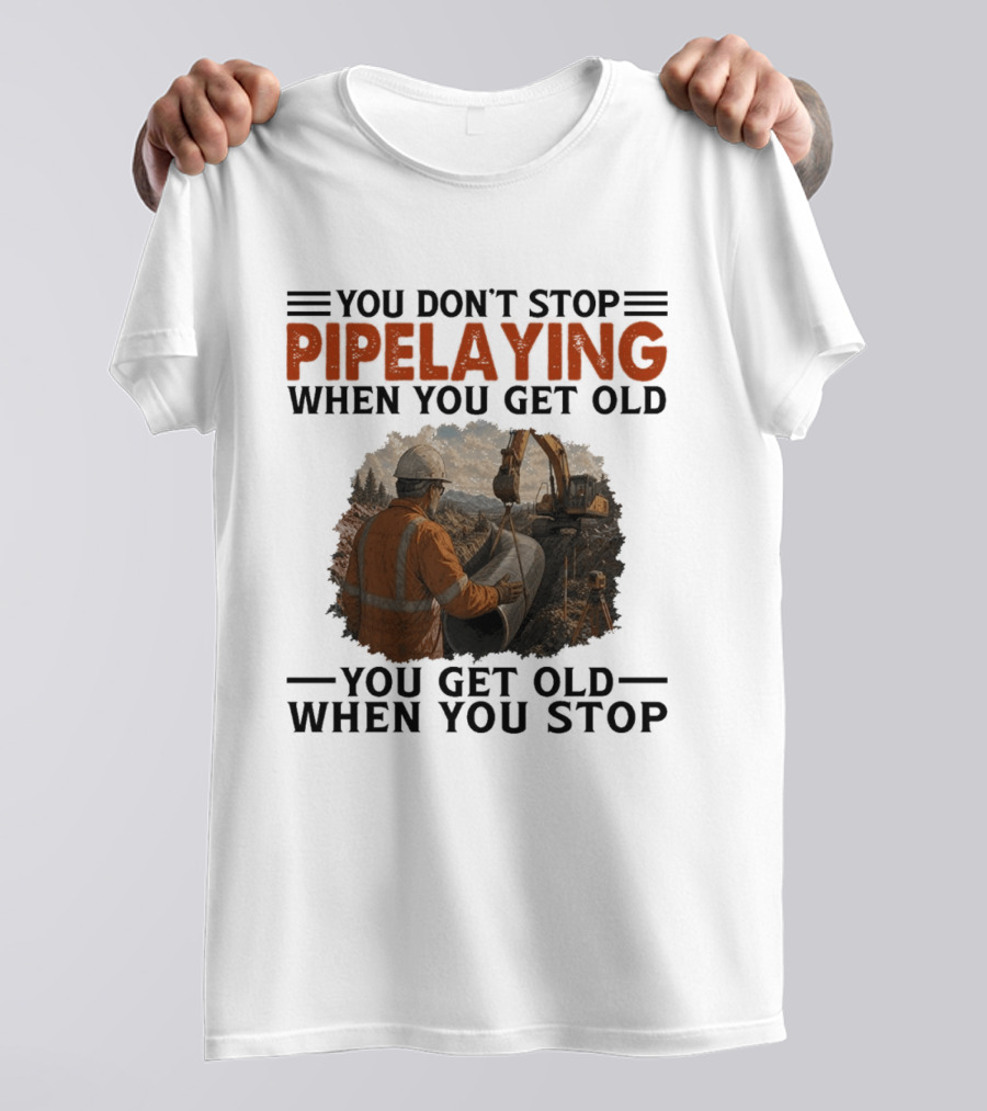 You Don't Stop Pipelaying When You Get Old You Get Old When You Stop Pipelayer Worker Heavy Machinery And Construction Worker T-Shirt