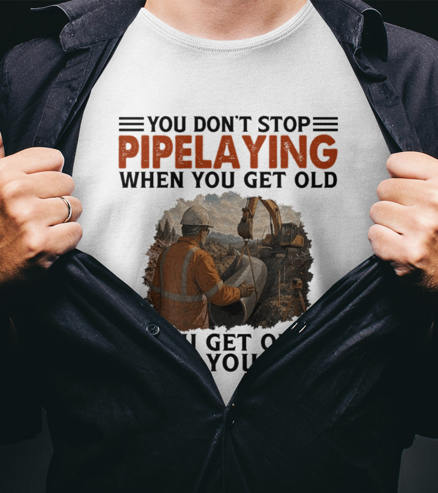 You Don't Stop Pipelaying When You Get Old You Get Old When You Stop Pipelayer Worker Heavy Machinery And Construction Worker T-Shirt