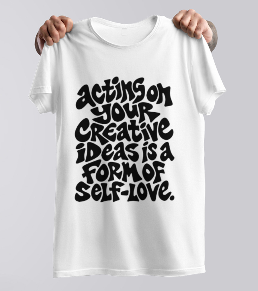 Acting On Your Creative Ideas Is A Form Of Self Love T-Shirt