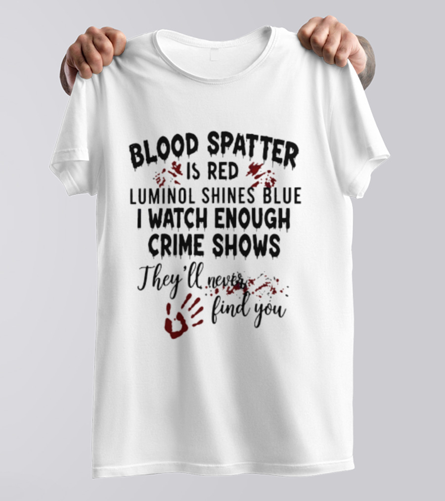 Blood Spatter Is Red Luminol Shines Blue I Enough Crime Shows They'll Never Find You T-Shirt