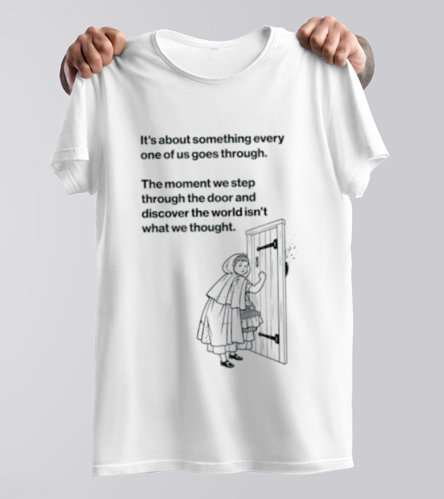 It Is About Something Every One Of Us Goes Through The Moment We Step Through The Door And Discover The World Isn't What We Thought T-Shirt