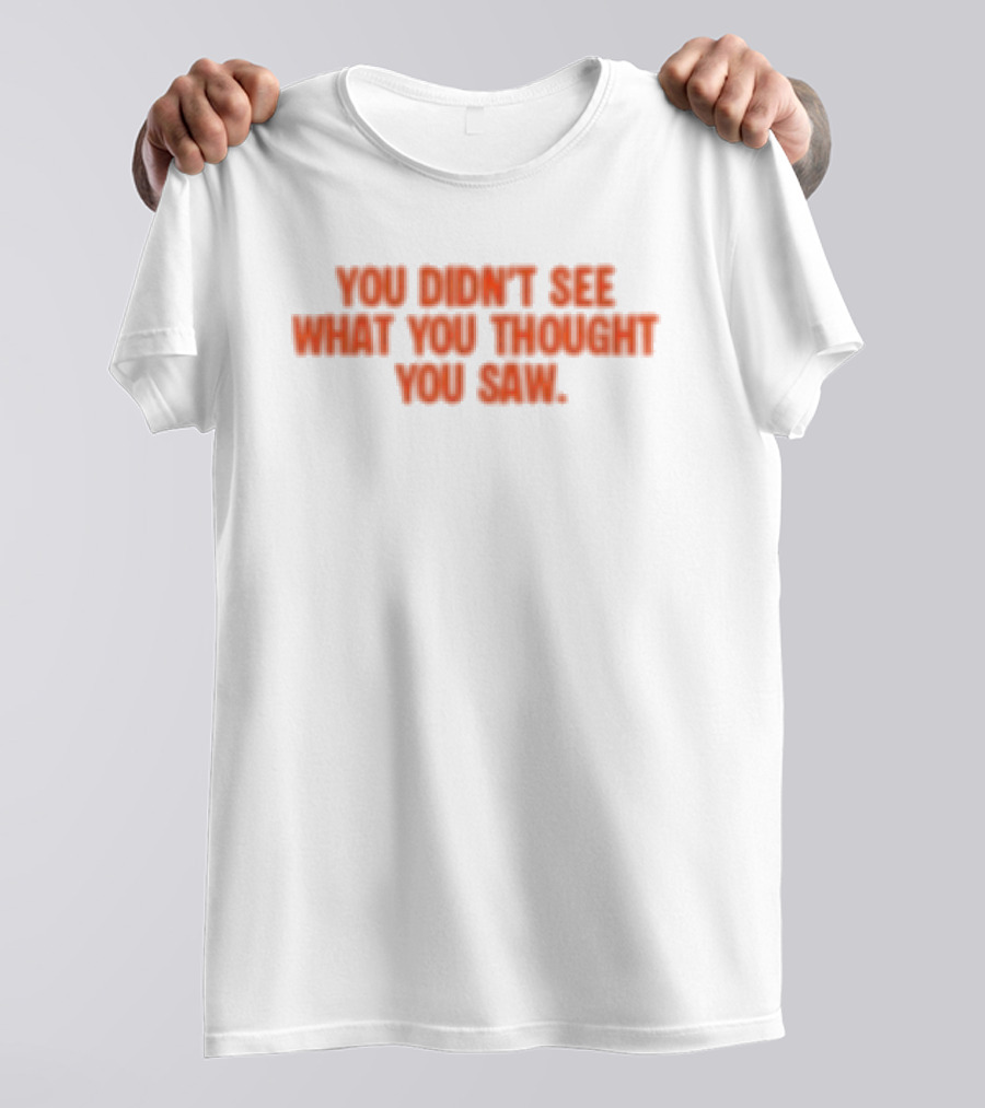 Dartz Store Dartz Legal You Didn't See What You Thought You Saw T-Shirt