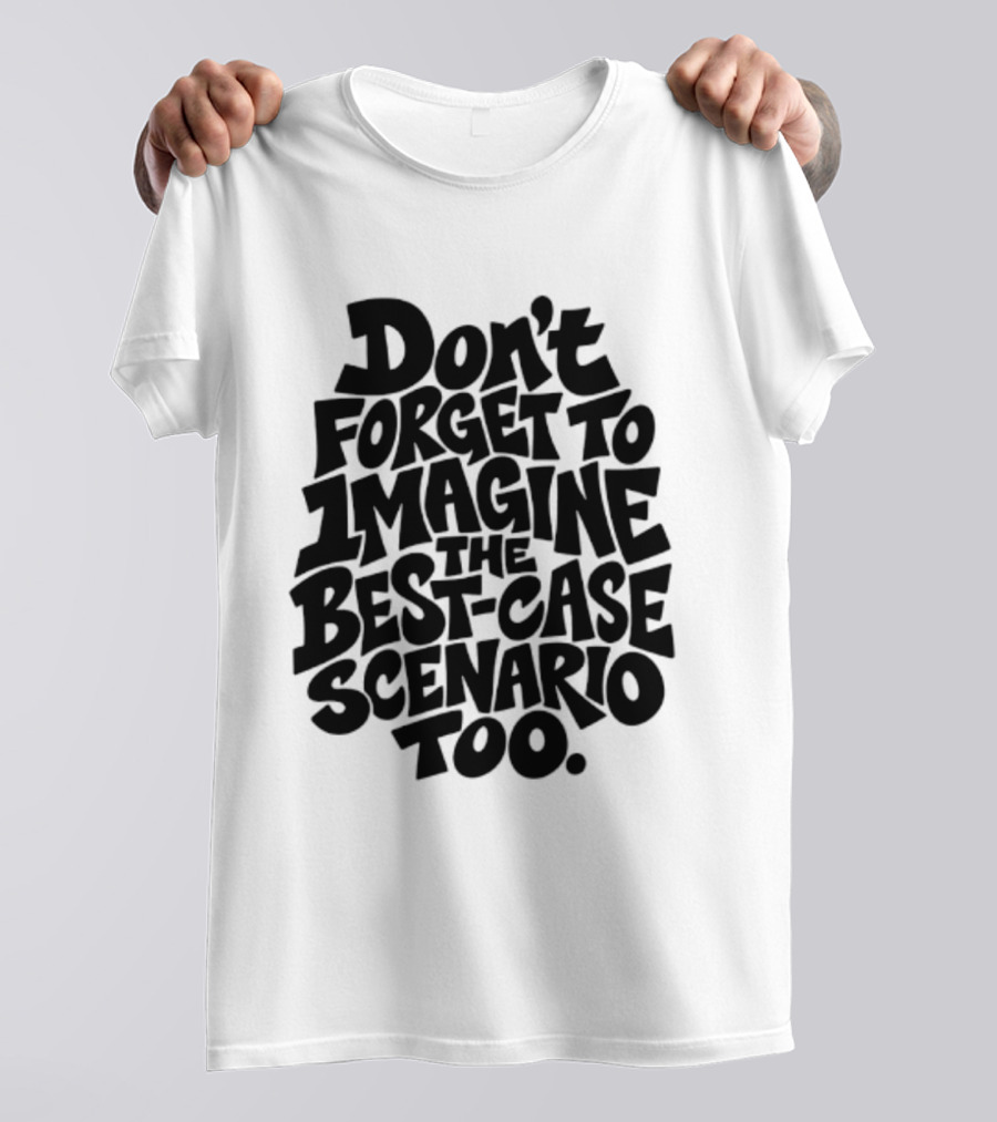 Don't Forget To Imagine The Best Case Scenario Too Motivational Reminder T-Shirt