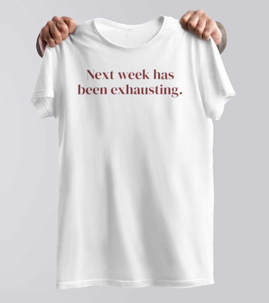 Next Week Has Been Exhausting Textual Humor T-Shirt