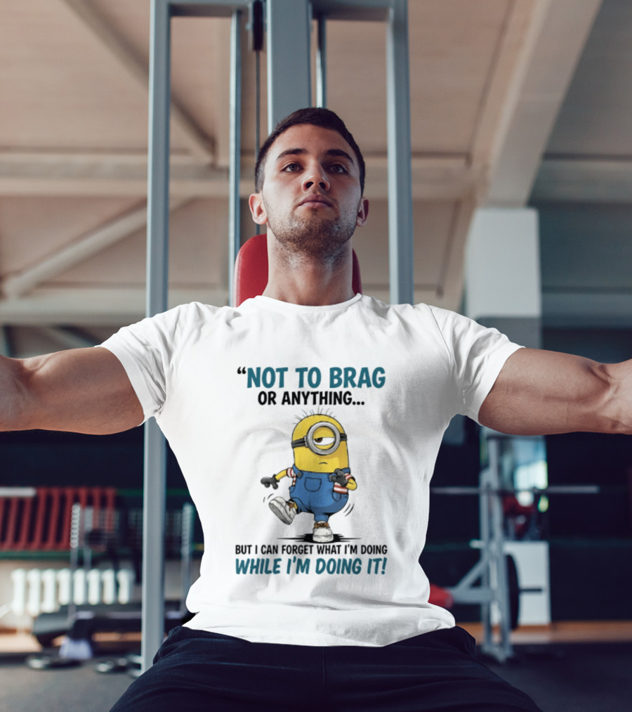 Not To Brag Or Anything Minion Forget What I'm Doing While I'm Doing It T-Shirt