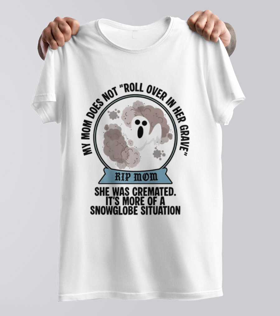 RIP Mom My Mom Does Not Roll Over In Her Grave She Was Cremated Snowglobe Situation T-Shirt